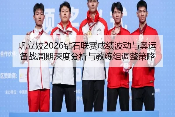 巩立姣2026钻石联赛成绩波动与奥运备战周期深度分析与教练组调整策略