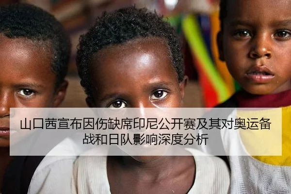 山口茜宣布因伤缺席印尼公开赛及其对奥运备战和日队影响深度分析