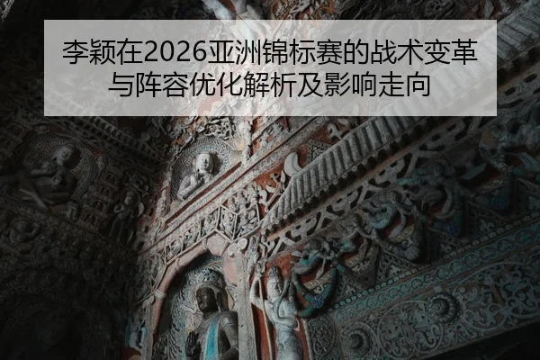 李颖在2026亚洲锦标赛的战术变革与阵容优化解析及影响走向